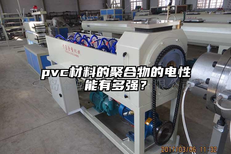pvc材料的聚合物的电性能有多强？